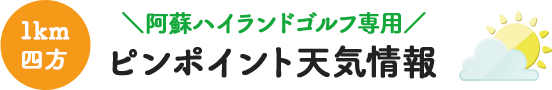 阿蘇ハイランドゴルフ専用ピンポイント天気情報